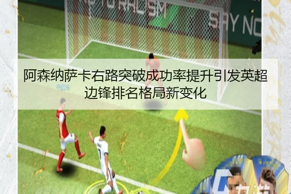 阿森纳萨卡右路突破成功率提升引发英超边锋排名格局新变化
